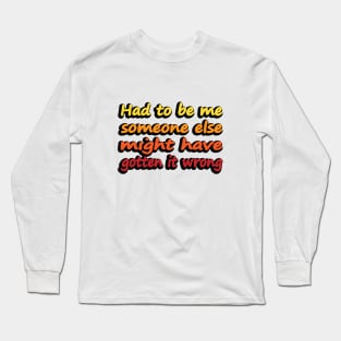 Had to be me someone else might have gotten it wrong Long Sleeve T-Shirt